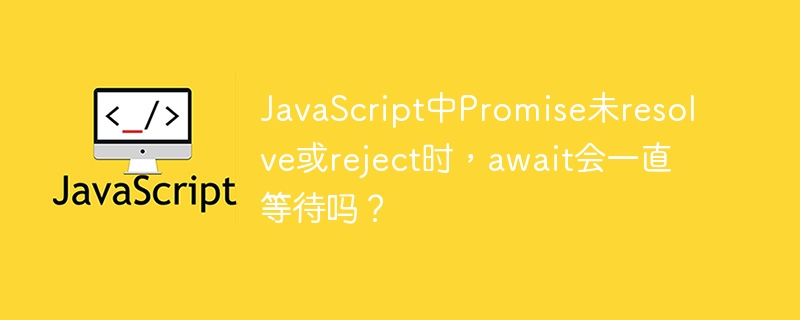 javascript中promise未resolve或reject时,await会一直等待吗?