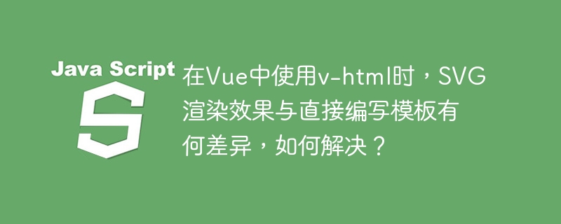 在vue中使用v-html时,svg渲染效果与直接编写模板有何差异,如何解决?