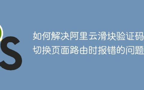 如何解决阿里云滑块验证码在切换页面路由时报错的问题？