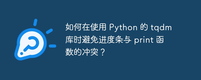 如何在使用 python 的 tqdm 库时避免进度条与 print 函数的冲突?