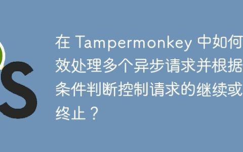 在 Tampermonkey 中如何高效处理多个异步请求并根据条件判断控制请求的继续或终止？