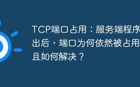 TCP端口占用：服务端程序退出后，端口为何依然被占用且如何解决？