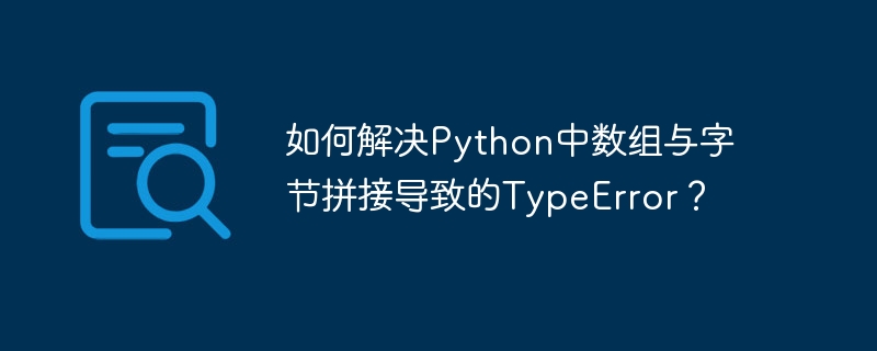 如何解决python中数组与字节拼接导致的typeerror?