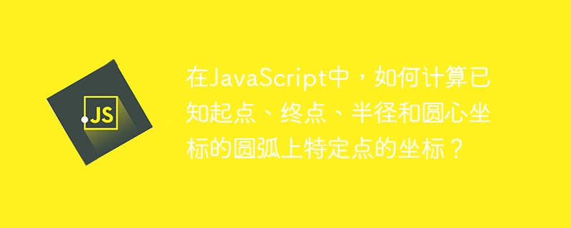 在javascript中,如何计算已知起点、终点、半径和圆心坐标的圆弧上特定点的坐标?