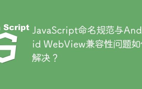 JavaScript命名规范与Android WebView兼容性问题如何解决？