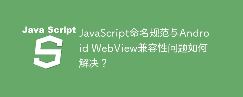 javascript命名规范与android webview兼容性问题如何解决?