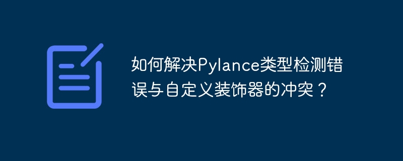 如何解决pylance类型检测错误与自定义装饰器的冲突?