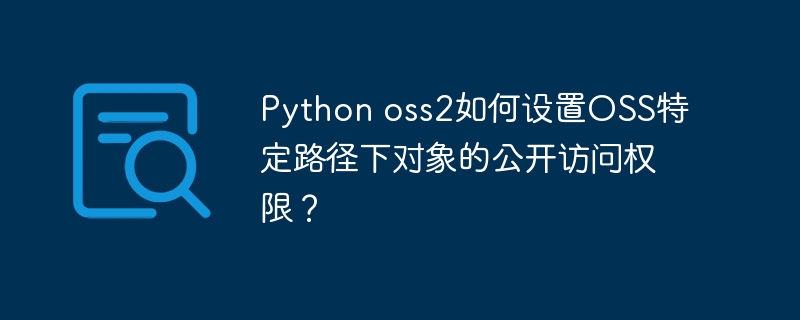 python oss2如何设置oss特定路径下对象的公开访问权限?