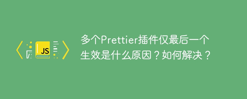 多个prettier插件仅最后一个生效是什么原因?如何解决?