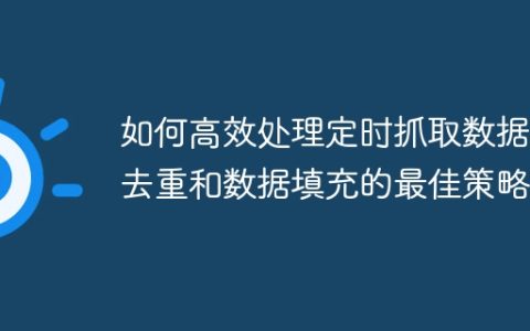 如何高效处理定时抓取数据：去重和数据填充的最佳策略？