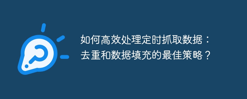 如何高效处理定时抓取数据:去重和数据填充的最佳策略?