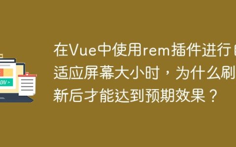 在Vue中使用rem插件进行自适应屏幕大小时，为什么刷新后才能达到预期效果？