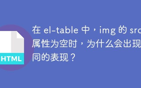 在 el-table 中，img 的 src 属性为空时，为什么会出现不同的表现？