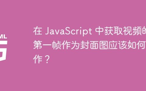 在 JavaScript 中获取视频的第一帧作为封面图应该如何操作？