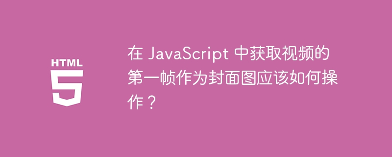 在 javascript 中获取视频的第一帧作为封面图应该如何操作?