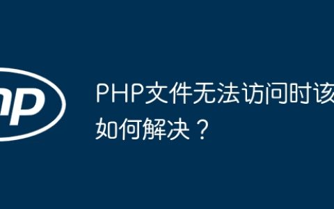 PHP文件无法访问时该如何解决？