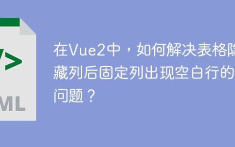 在Vue2中，如何解决表格隐藏列后固定列出现空白行的问题？