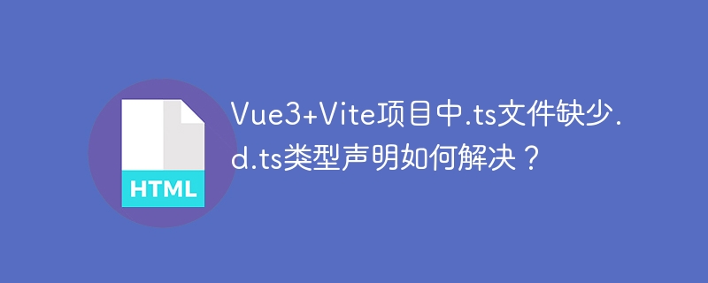 Vue3+Vite项目中.ts文件缺少.d.ts类型声明如何解决?