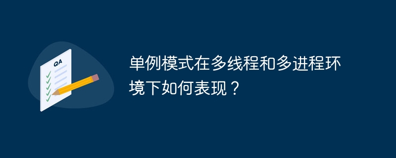单例模式在多线程和多进程环境下如何表现?