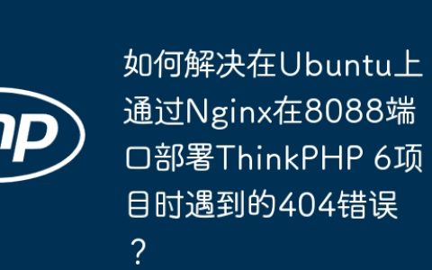 如何解决在Ubuntu上通过Nginx在8088端口部署ThinkPHP 6项目时遇到的404错误？