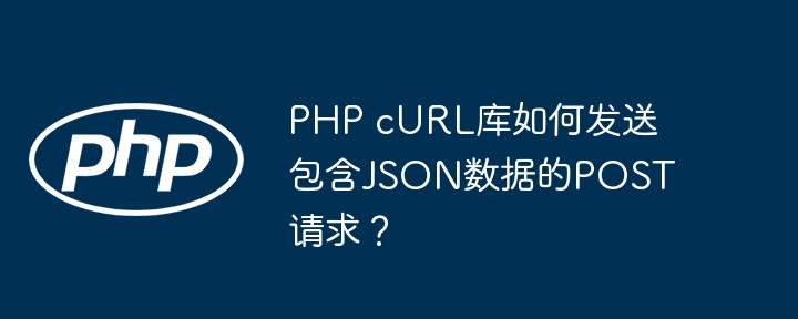 php curl库如何发送包含json数据的post请求?