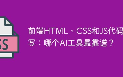 前端HTML、CSS和JS代码编写：哪个AI工具最靠谱？