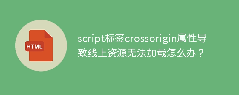 script标签crossorigin属性导致线上资源无法加载怎么办?