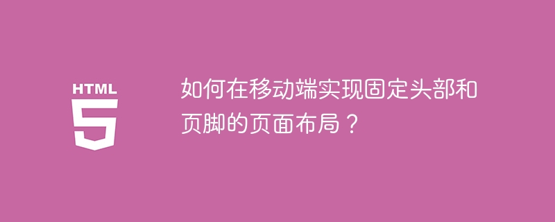 如何在移动端实现固定头部和页脚的页面布局？