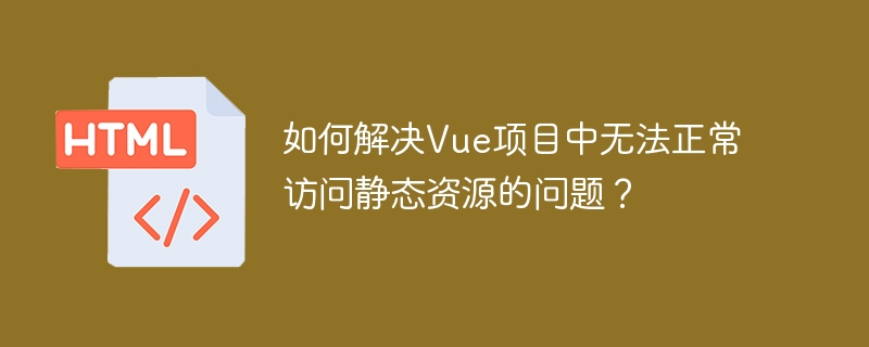 如何解决vue项目中无法正常访问静态资源的问题?