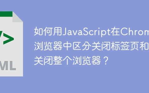 如何用JavaScript在Chrome浏览器中区分关闭标签页和关闭整个浏览器？