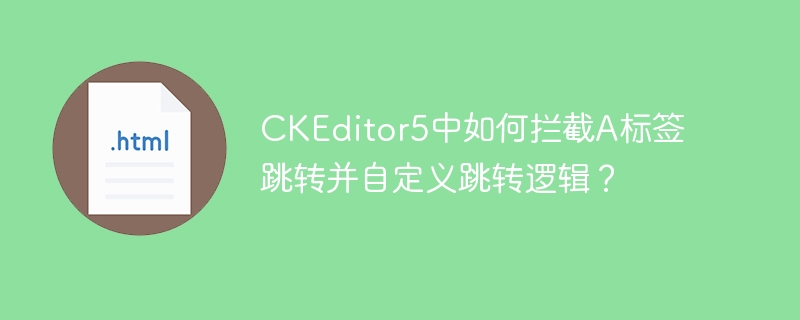 CKEditor5中如何拦截A标签跳转并自定义跳转逻辑?
