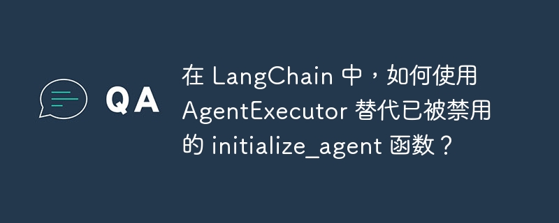 在 langchain 中,如何使用 agentexecutor 替代已被禁用的 initialize_agent 函数?