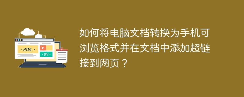 如何将电脑文档转换为手机可浏览格式并在文档中添加超链接到网页?