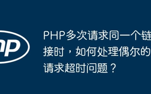 PHP多次请求同一个链接时，如何处理偶尔的请求超时问题？