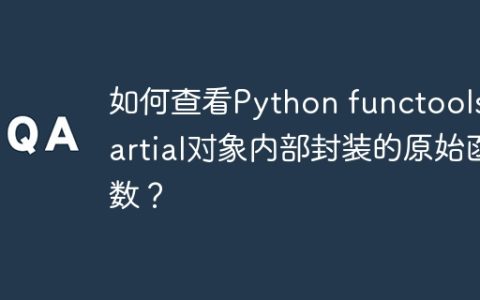 如何查看Python functools.partial对象内部封装的原始函数？