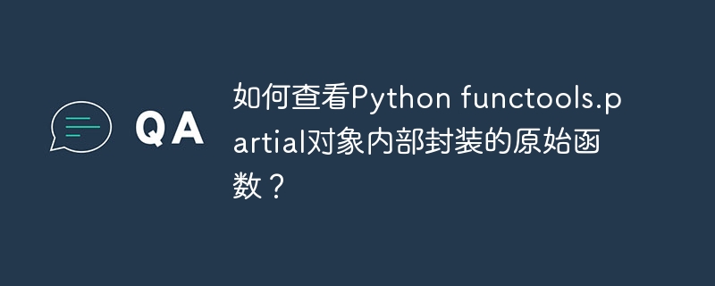 如何查看python functools.partial对象内部封装的原始函数?