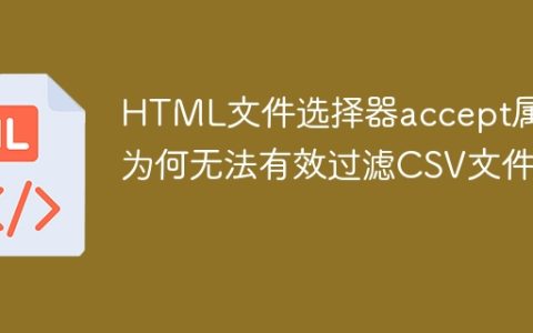HTML文件选择器accept属性为何无法有效过滤CSV文件？