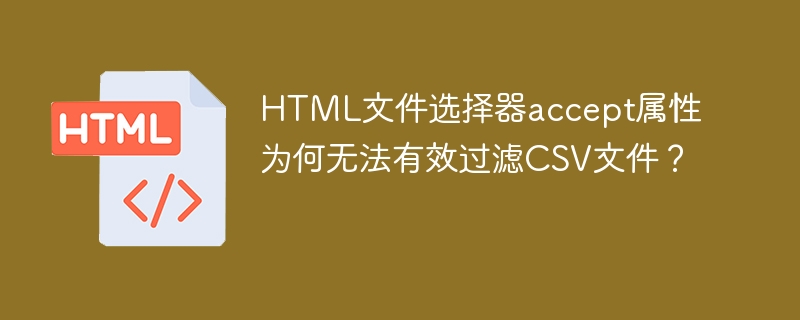HTML文件选择器accept属性为何无法有效过滤CSV文件?