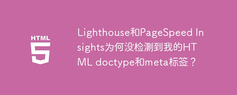 Lighthouse和PageSpeed Insights为何没检测到我的HTML doctype和meta标签?