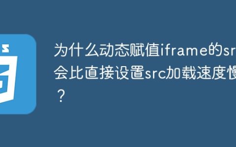 为什么动态赋值iframe的src会比直接设置src加载速度慢？