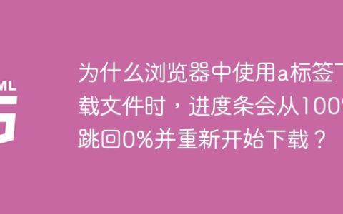 为什么浏览器中使用a标签下载文件时，进度条会从100%跳回0%并重新开始下载？