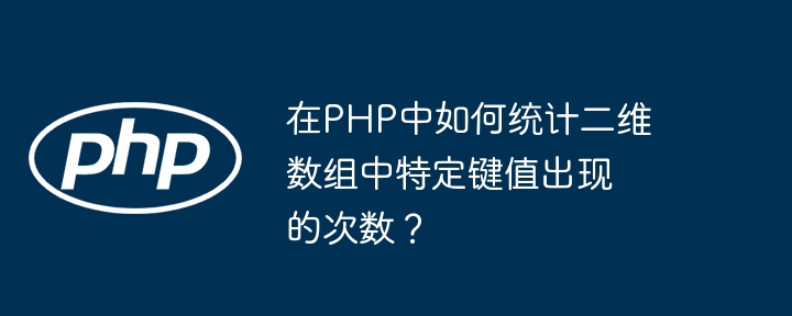 在php中如何统计二维数组中特定键值出现的次数?