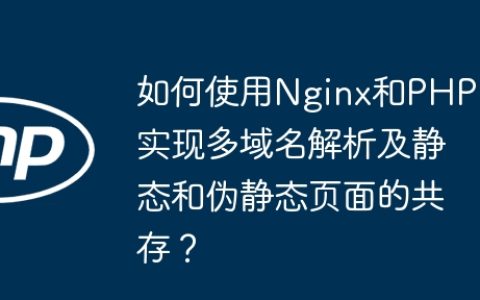 如何使用Nginx和PHP实现多域名解析及静态和伪静态页面的共存？