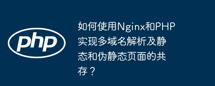 如何使用nginx和php实现多域名解析及静态和伪静态页面的共存?