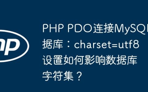 PHP PDO连接MySQL数据库：charset=utf8设置如何影响数据库字符集？