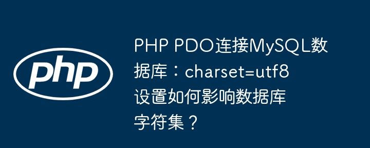 php pdo连接mysql数据库:charset=utf8设置如何影响数据库字符集?