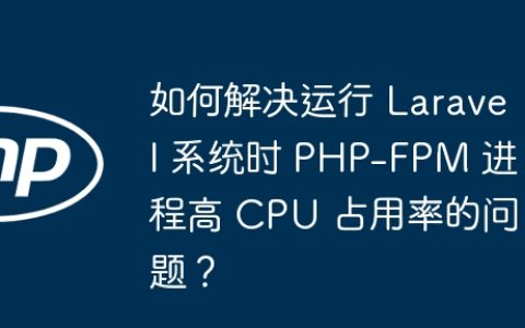 如何解决运行 Laravel 系统时 PHP-FPM 进程高 CPU 占用率的问题？