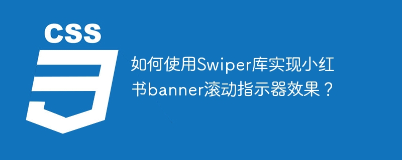 如何使用Swiper库实现小红书banner滚动指示器效果?