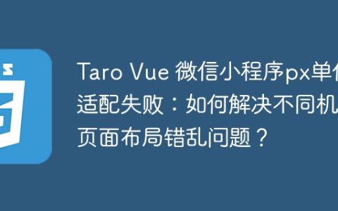 Taro Vue 微信小程序px单位适配失败：如何解决不同机型页面布局错乱问题？