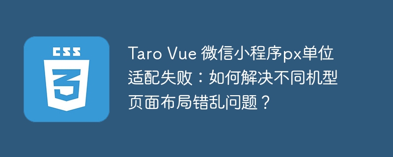 taro vue 微信小程序px单位适配失败:如何解决不同机型页面布局错乱问题?